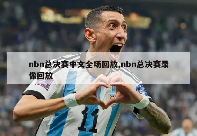 nbn总决赛中文全场回放,nbn总决赛录像回放