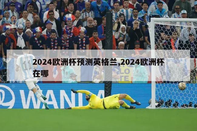 2024欧洲杯预测英格兰,2024欧洲杯在哪