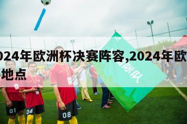 2024年欧洲杯决赛阵容,2024年欧洲杯地点