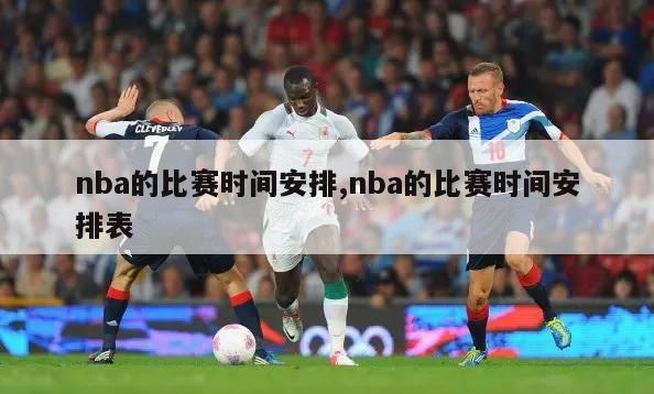 nba的比赛时间安排,nba的比赛时间安排表