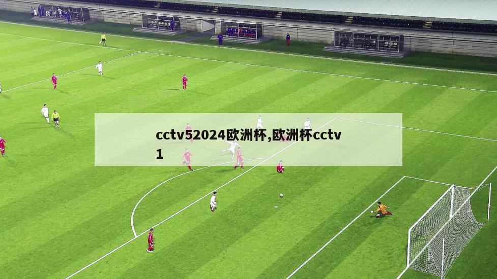 cctv52024欧洲杯,欧洲杯cctv1