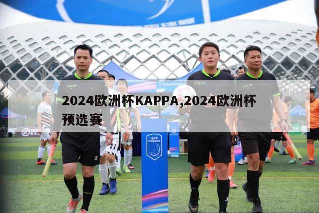 2024欧洲杯KAPPA,2024欧洲杯预选赛