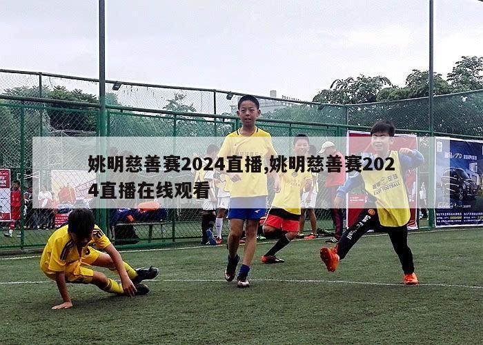 姚明慈善赛2024直播,姚明慈善赛2024直播在线观看