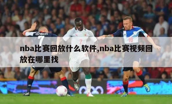 nba比赛回放什么软件,nba比赛视频回放在哪里找