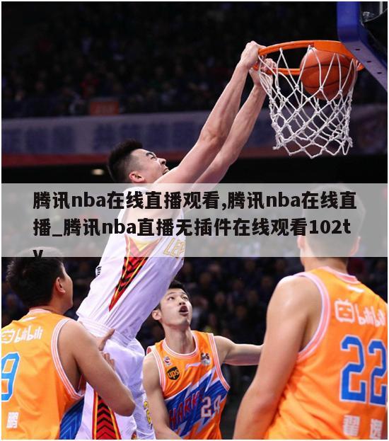 腾讯nba在线直播观看,腾讯nba在线直播_腾讯nba直播无插件在线观看102tv