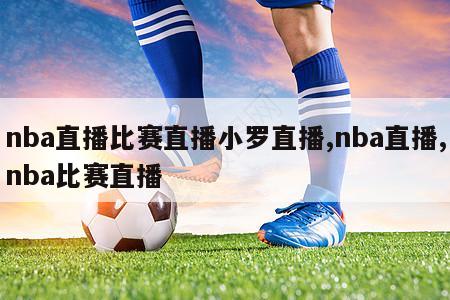 nba直播比赛直播小罗直播,nba直播,nba比赛直播