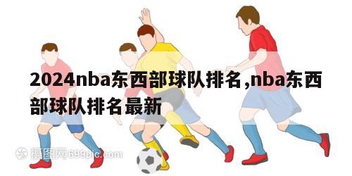 2024nba东西部球队排名,nba东西部球队排名最新