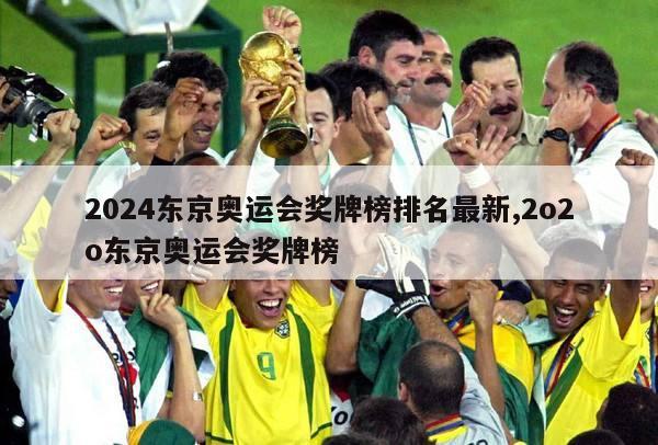 2024东京奥运会奖牌榜排名最新,2o2o东京奥运会奖牌榜