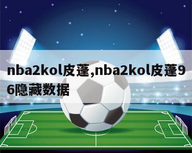 nba2kol皮蓬,nba2kol皮蓬96隐藏数据