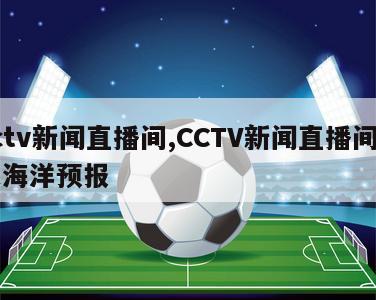 cctv新闻直播间,CCTV新闻直播间片头海洋预报