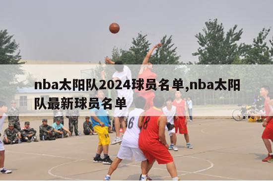 nba太阳队2024球员名单,nba太阳队最新球员名单