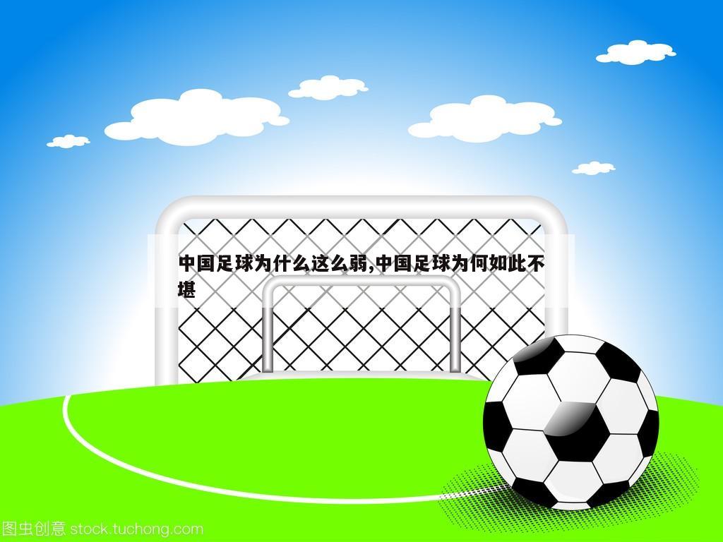 中国足球为什么这么弱,中国足球为何如此不堪
