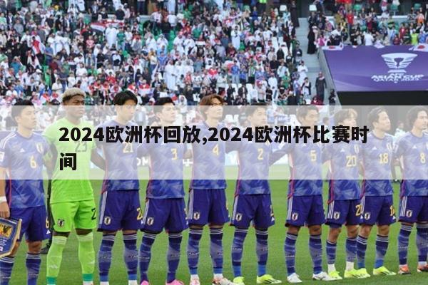 2024欧洲杯回放,2024欧洲杯比赛时间