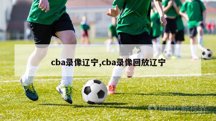 cba录像辽宁,cba录像回放辽宁