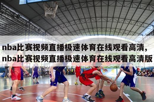 nba比赛视频直播极速体育在线观看高清,nba比赛视频直播极速体育在线观看高清版