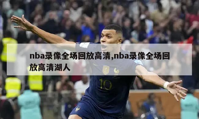 nba录像全场回放高清,nba录像全场回放高清湖人