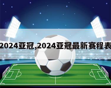 2024亚冠,2024亚冠最新赛程表