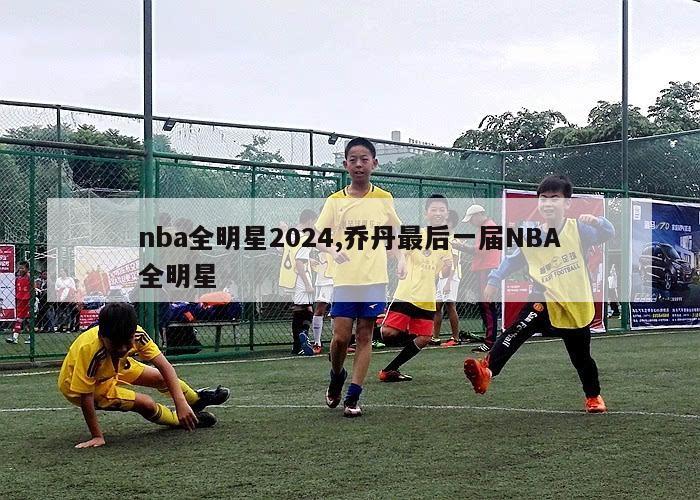 nba全明星2024,乔丹最后一届NBA全明星