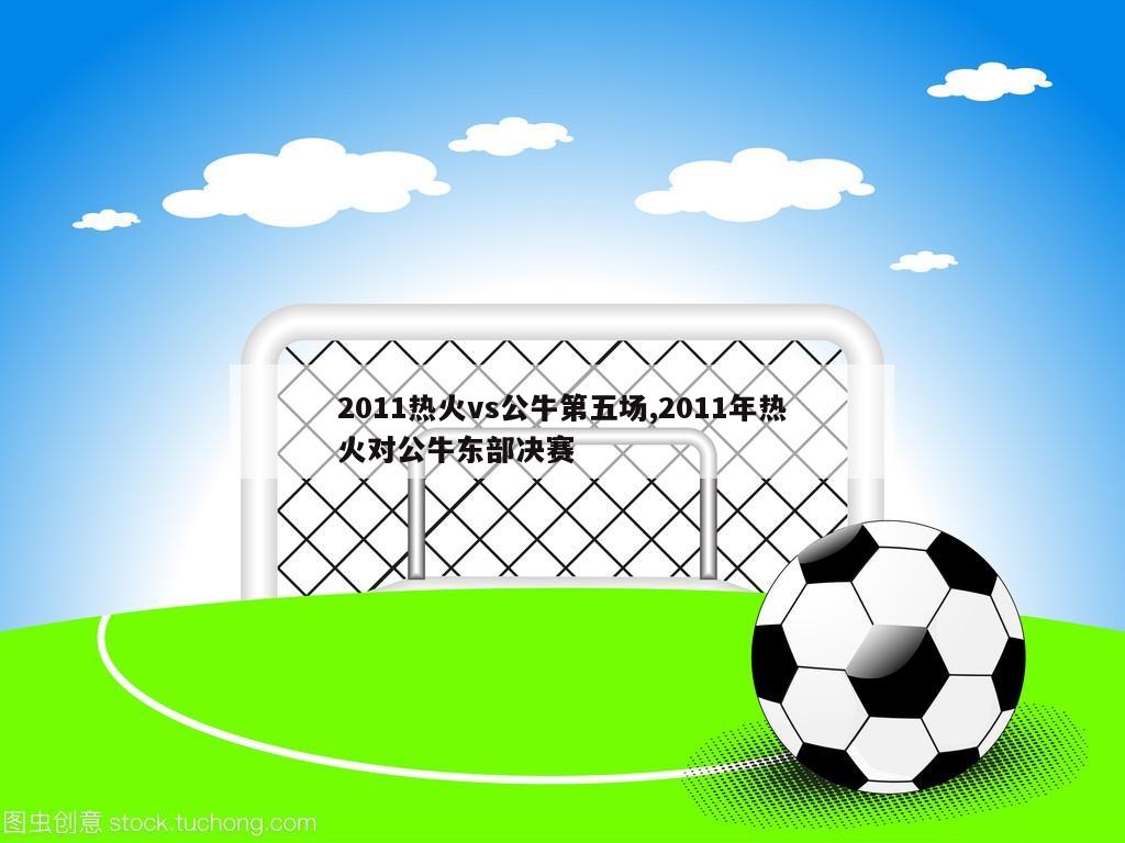 2011热火vs公牛第五场,2011年热火对公牛东部决赛