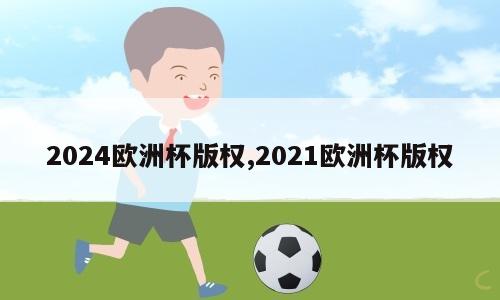 2024欧洲杯版权,2021欧洲杯版权