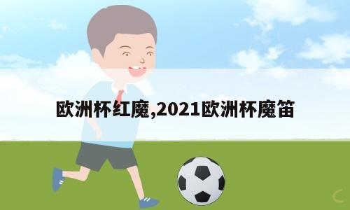 欧洲杯红魔,2021欧洲杯魔笛