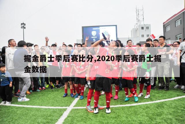 掘金爵士季后赛比分,2020季后赛爵士掘金数据