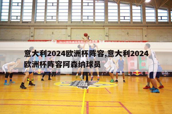 意大利2024欧洲杯阵容,意大利2024欧洲杯阵容阿森纳球员