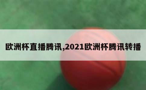 欧洲杯直播腾讯,2021欧洲杯腾讯转播