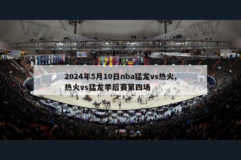 2024年5月10日nba猛龙vs热火,热火vs猛龙季后赛第四场