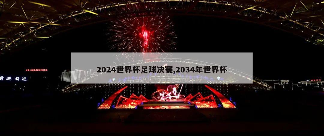 2024世界杯足球决赛,2034年世界杯