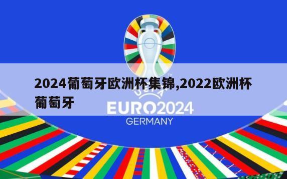 2024葡萄牙欧洲杯集锦,2022欧洲杯葡萄牙