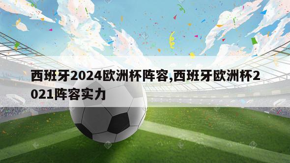 西班牙2024欧洲杯阵容,西班牙欧洲杯2021阵容实力