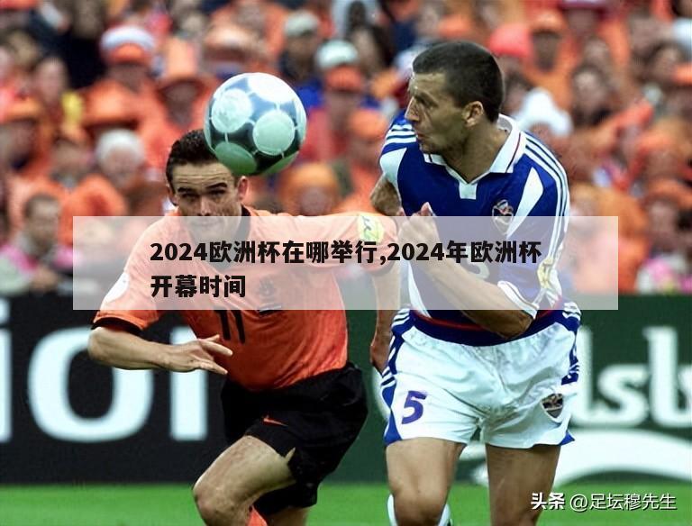 2024欧洲杯在哪举行,2024年欧洲杯开幕时间