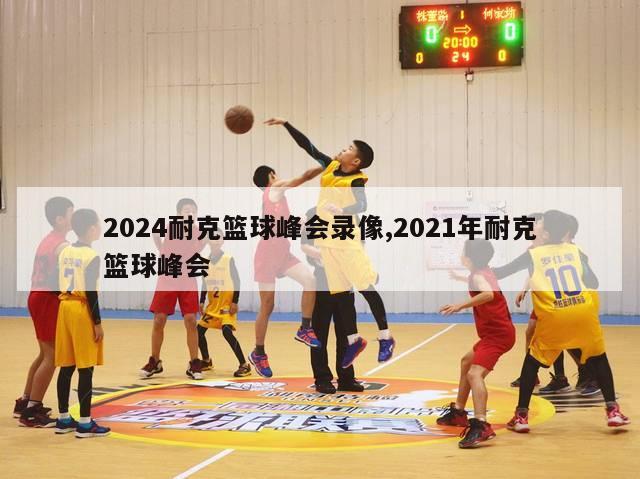 2024耐克篮球峰会录像,2021年耐克篮球峰会