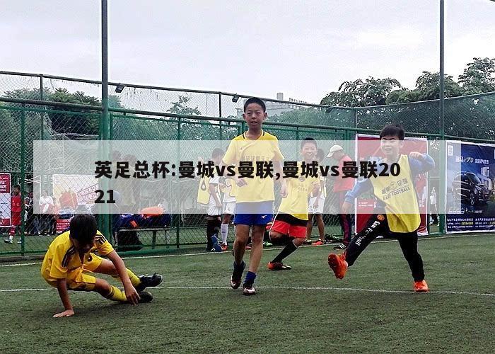 英足总杯:曼城vs曼联,曼城vs曼联2021