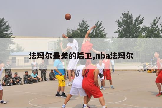 法玛尔最差的后卫,nba法玛尔