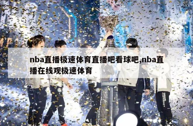 nba直播极速体育直播吧看球吧,nba直播在线观极速体育