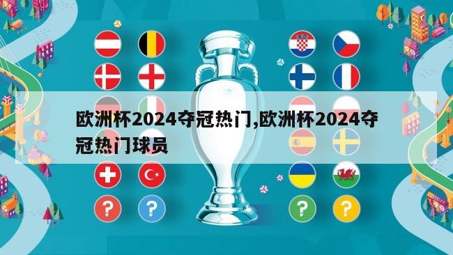 欧洲杯2024夺冠热门,欧洲杯2024夺冠热门球员