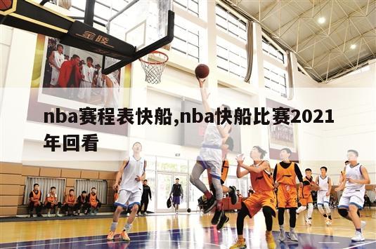 nba赛程表快船,nba快船比赛2021年回看