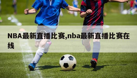 NBA最新直播比赛,nba最新直播比赛在线