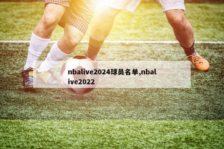 nbalive2024球员名单,nbalive2022