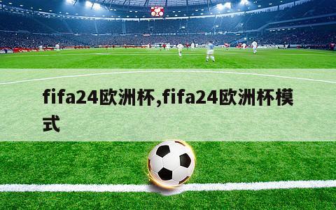 fifa24欧洲杯,fifa24欧洲杯模式