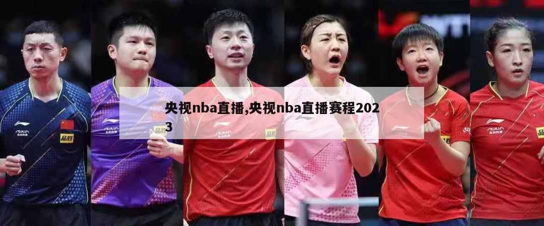 央视nba直播,央视nba直播赛程2023