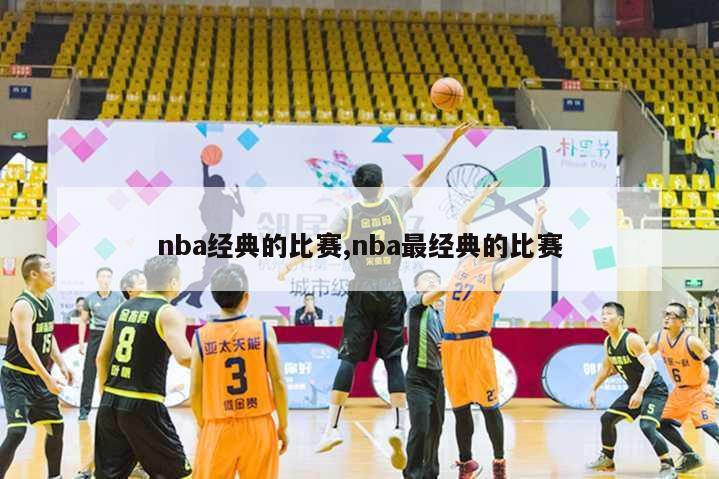 nba经典的比赛,nba最经典的比赛