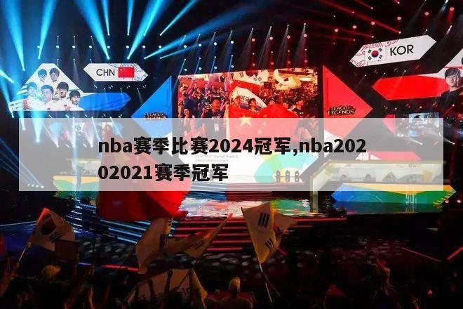 nba赛季比赛2024冠军,nba20202021赛季冠军