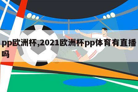 pp欧洲杯,2021欧洲杯pp体育有直播吗