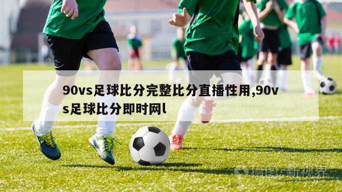 90vs足球比分完整比分直播性用,90vs足球比分即时网l