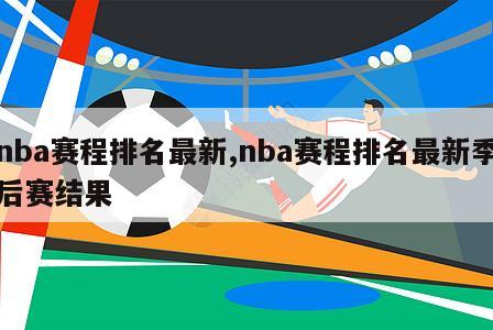 nba赛程排名最新,nba赛程排名最新季后赛结果