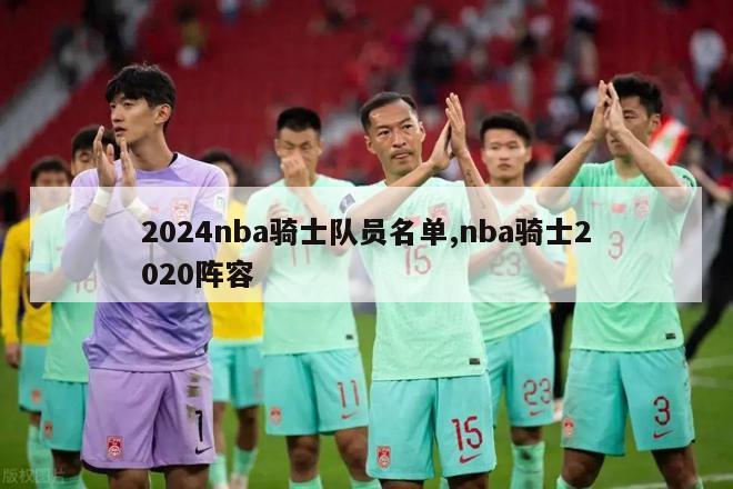 2024nba骑士队员名单,nba骑士2020阵容