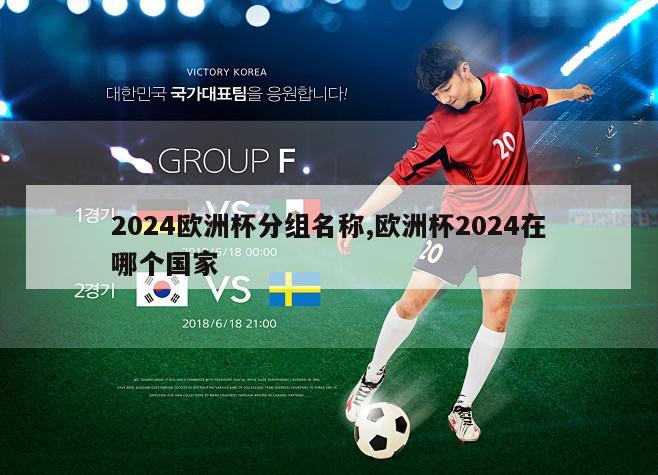 2024欧洲杯分组名称,欧洲杯2024在哪个国家